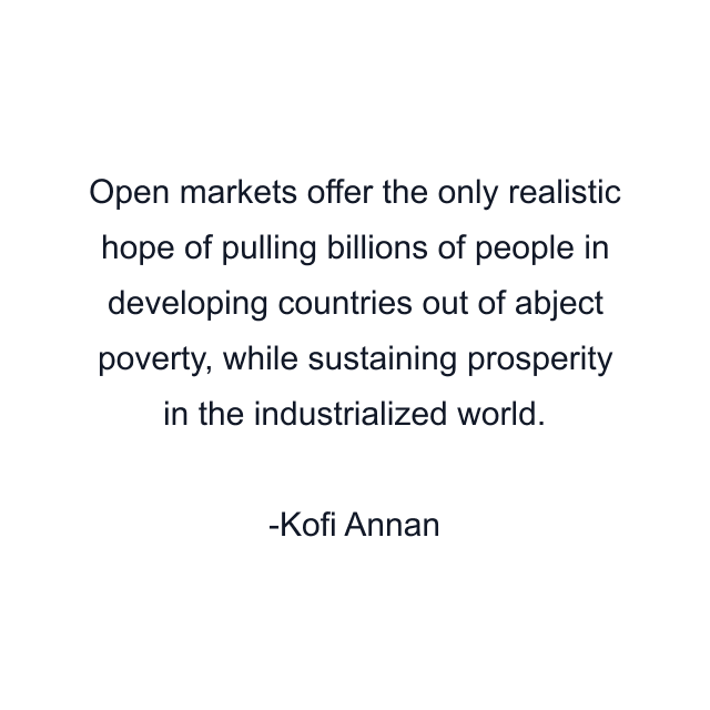 Open markets offer the only realistic hope of pulling billions of people in developing countries out of abject poverty, while sustaining prosperity in the industrialized world.