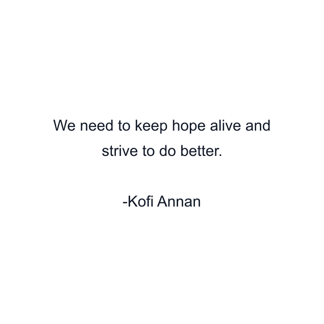 We need to keep hope alive and strive to do better.