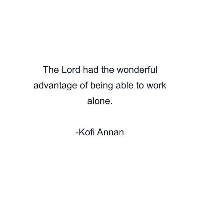 The Lord had the wonderful advantage of being able to work alone.