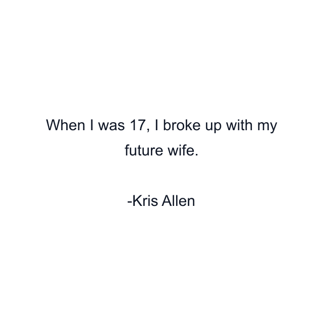 When I was 17, I broke up with my future wife.