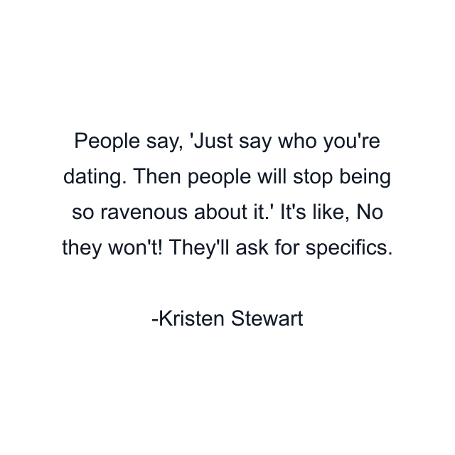 People say, 'Just say who you're dating. Then people will stop being so ravenous about it.' It's like, No they won't! They'll ask for specifics.