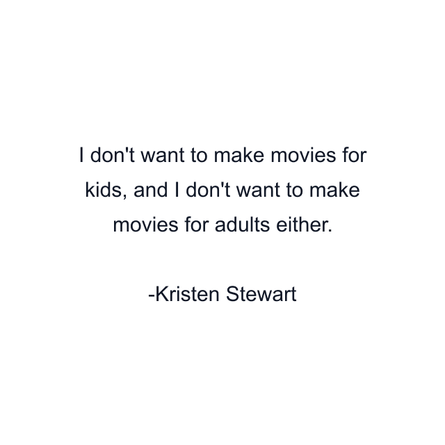 I don't want to make movies for kids, and I don't want to make movies for adults either.