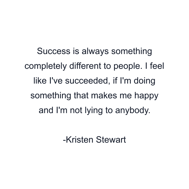 Success is always something completely different to people. I feel like I've succeeded, if I'm doing something that makes me happy and I'm not lying to anybody.