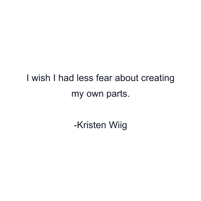 I wish I had less fear about creating my own parts.