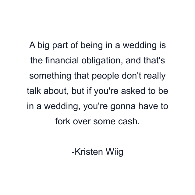 A big part of being in a wedding is the financial obligation, and that's something that people don't really talk about, but if you're asked to be in a wedding, you're gonna have to fork over some cash.