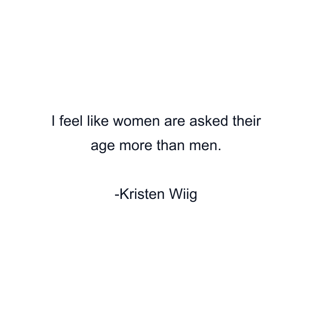 I feel like women are asked their age more than men.