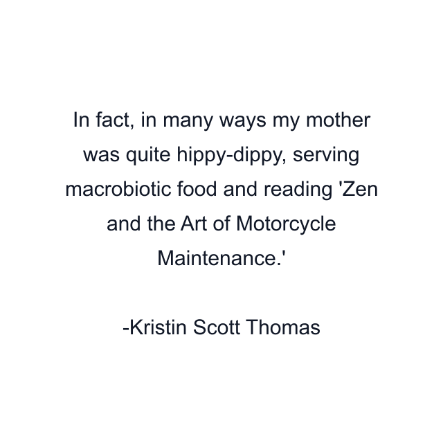 In fact, in many ways my mother was quite hippy-dippy, serving macrobiotic food and reading 'Zen and the Art of Motorcycle Maintenance.'