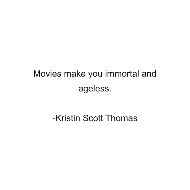 Movies make you immortal and ageless.