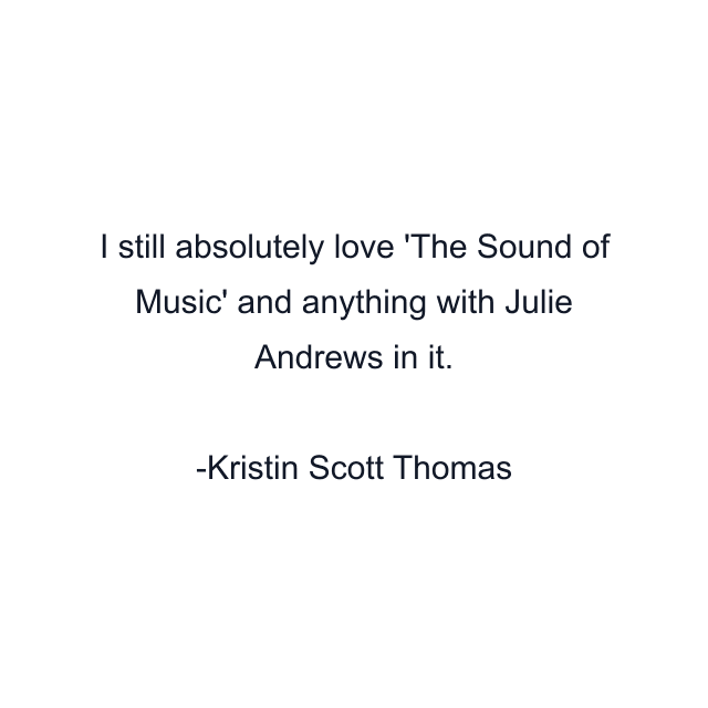 I still absolutely love 'The Sound of Music' and anything with Julie Andrews in it.