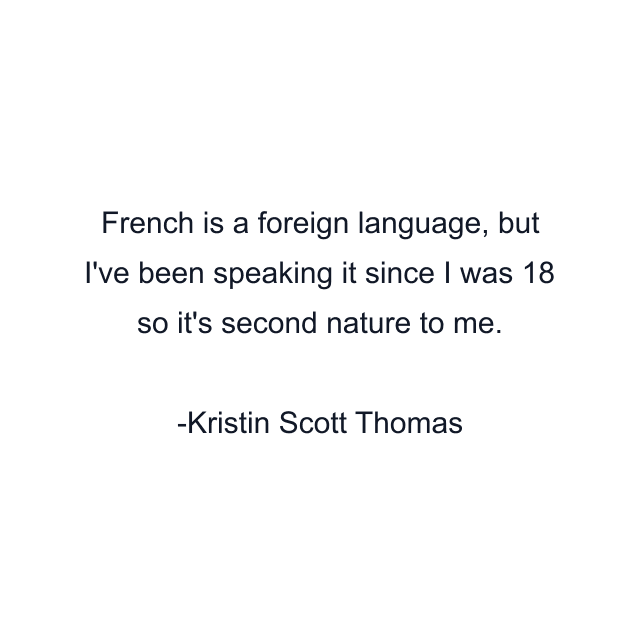 French is a foreign language, but I've been speaking it since I was 18 so it's second nature to me.