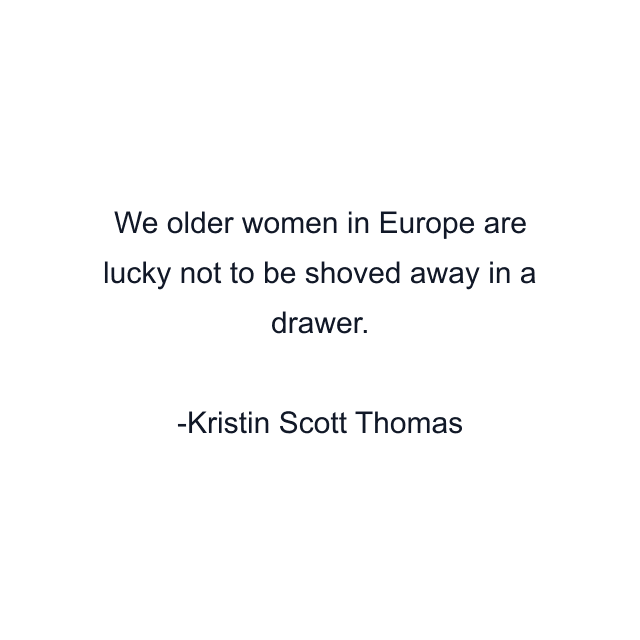 We older women in Europe are lucky not to be shoved away in a drawer.