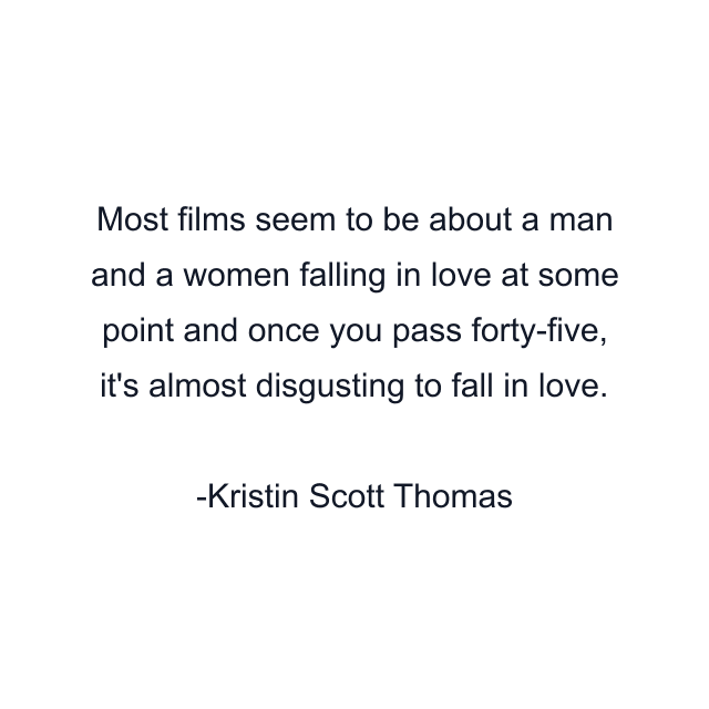 Most films seem to be about a man and a women falling in love at some point and once you pass forty-five, it's almost disgusting to fall in love.