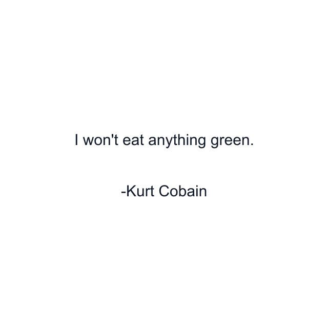 I won't eat anything green.