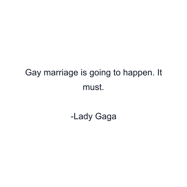 Gay marriage is going to happen. It must.