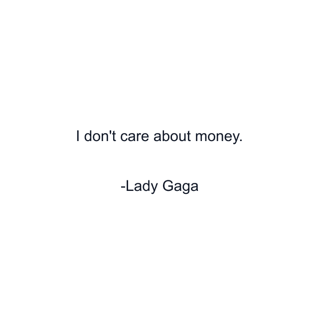 I don't care about money.