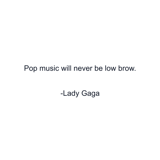 Pop music will never be low brow.