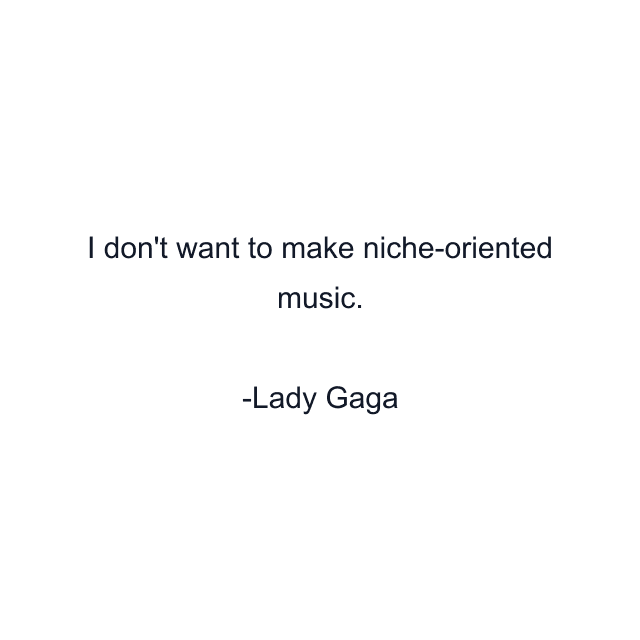 I don't want to make niche-oriented music.