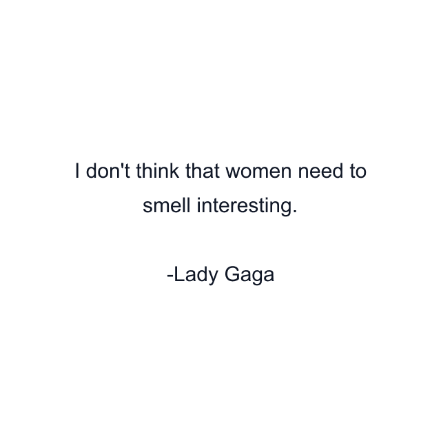 I don't think that women need to smell interesting.