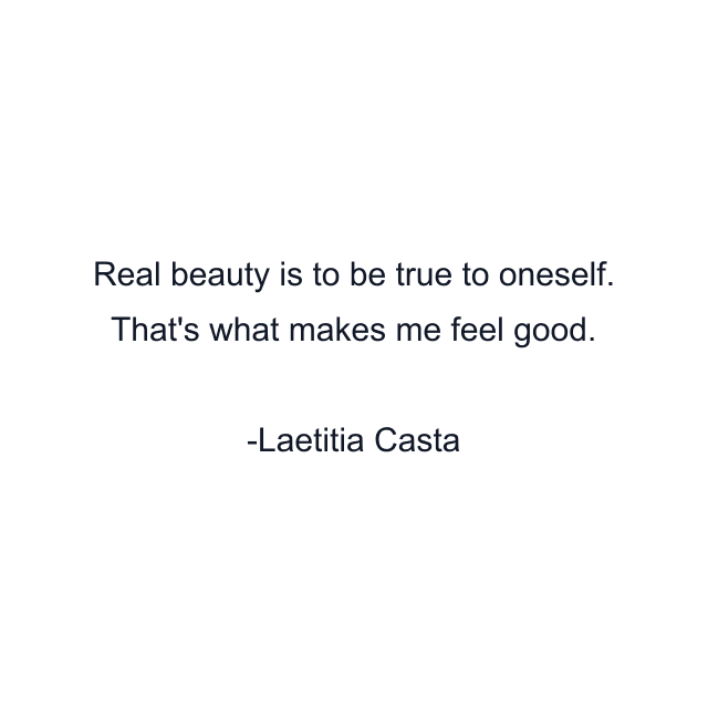 Real beauty is to be true to oneself. That's what makes me feel good.