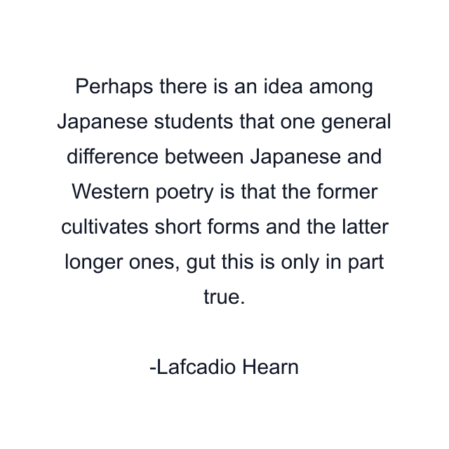 Perhaps there is an idea among Japanese students that one general difference between Japanese and Western poetry is that the former cultivates short forms and the latter longer ones, gut this is only in part true.