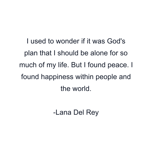 I used to wonder if it was God's plan that I should be alone for so much of my life. But I found peace. I found happiness within people and the world.