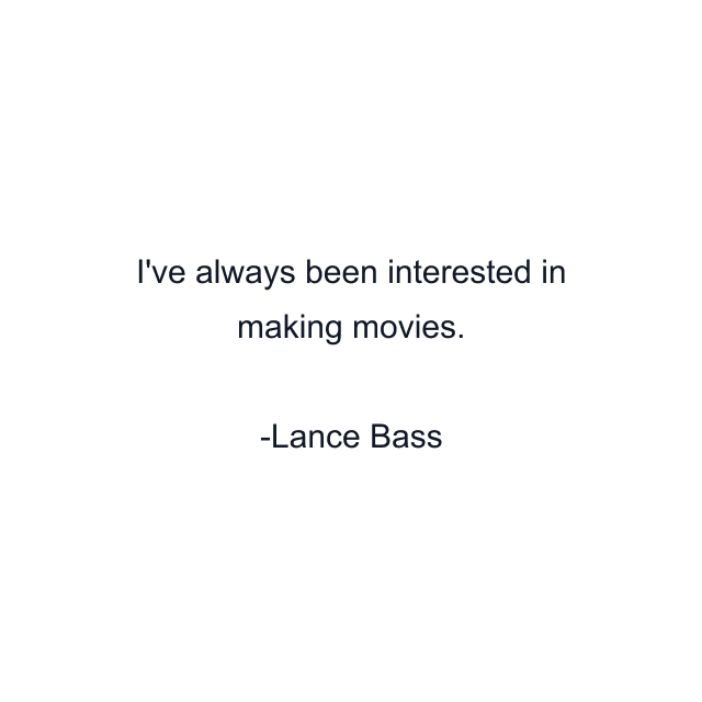 I've always been interested in making movies.