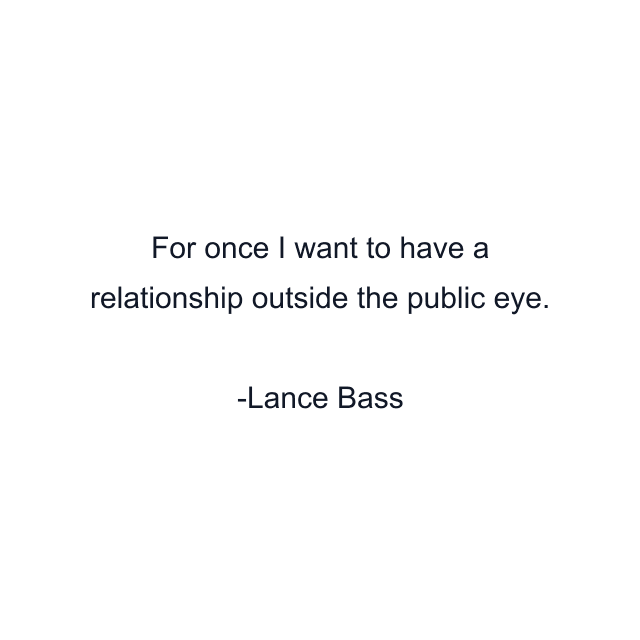 For once I want to have a relationship outside the public eye.