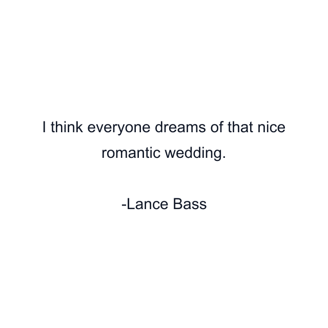 I think everyone dreams of that nice romantic wedding.