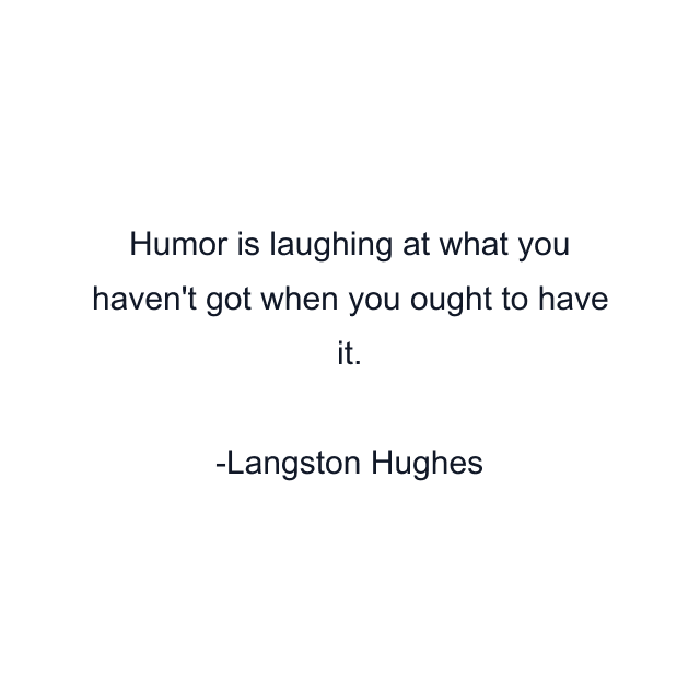 Humor is laughing at what you haven't got when you ought to have it.