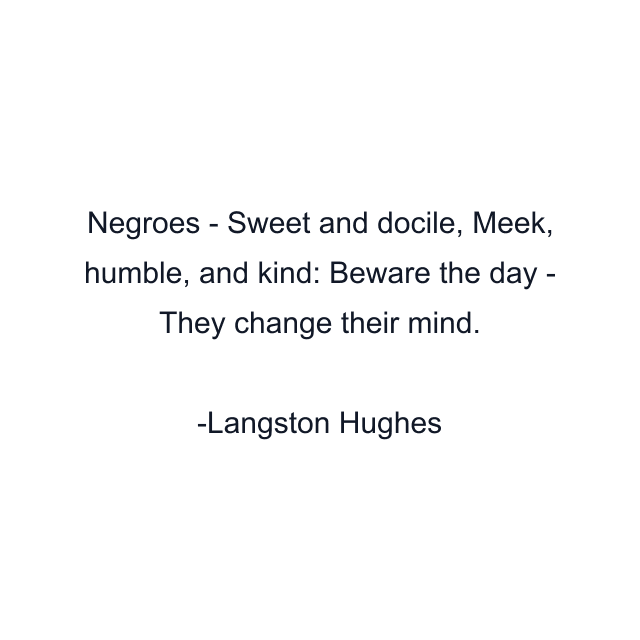 Negroes - Sweet and docile, Meek, humble, and kind: Beware the day - They change their mind.