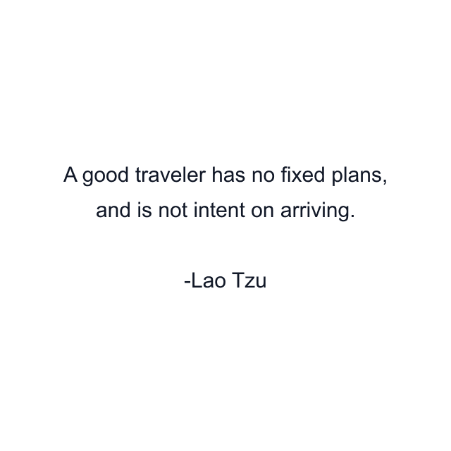 A good traveler has no fixed plans, and is not intent on arriving.