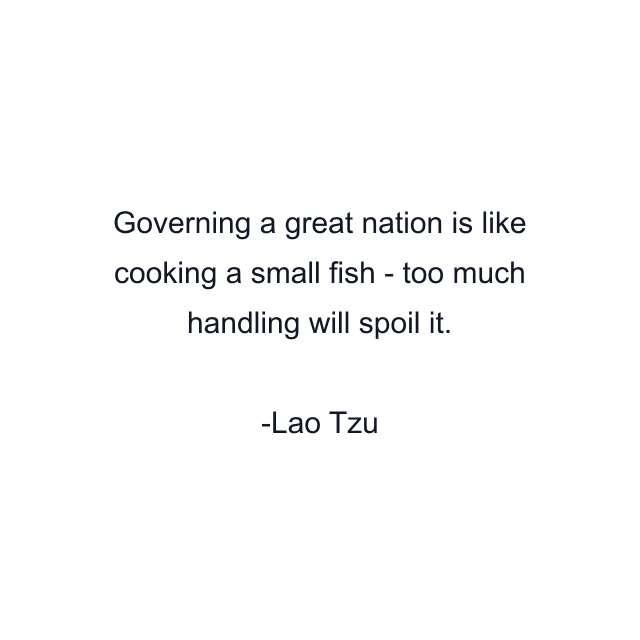 Governing a great nation is like cooking a small fish - too much handling will spoil it.