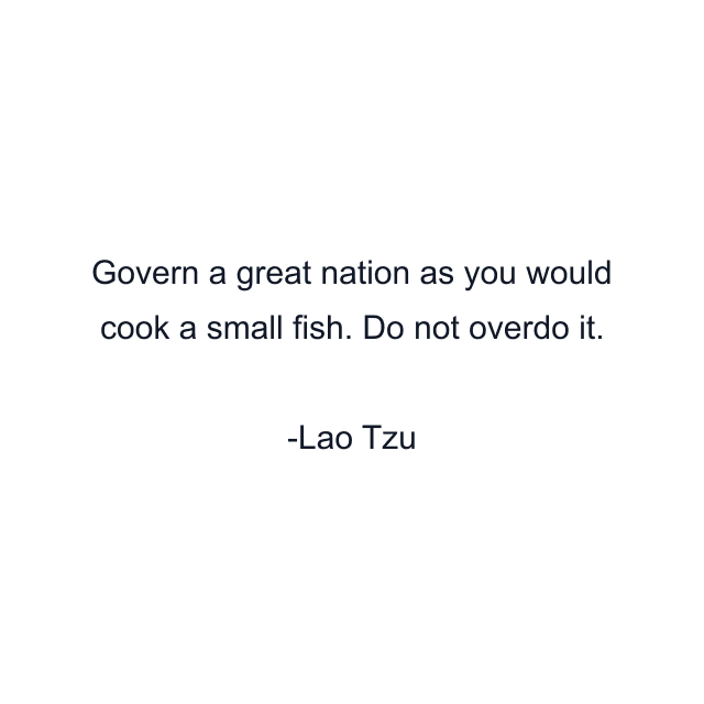 Govern a great nation as you would cook a small fish. Do not overdo it.