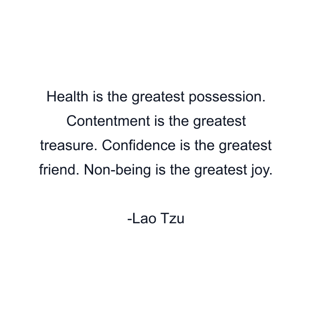 Health is the greatest possession. Contentment is the greatest treasure. Confidence is the greatest friend. Non-being is the greatest joy.