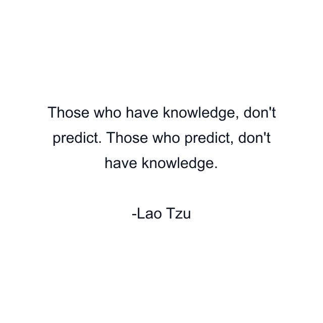 Those who have knowledge, don't predict. Those who predict, don't have knowledge.