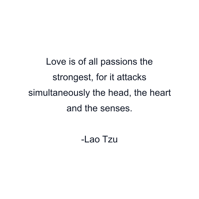 Love is of all passions the strongest, for it attacks simultaneously the head, the heart and the senses.