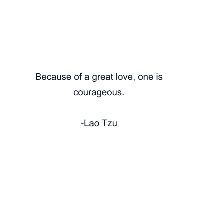 Because of a great love, one is courageous.