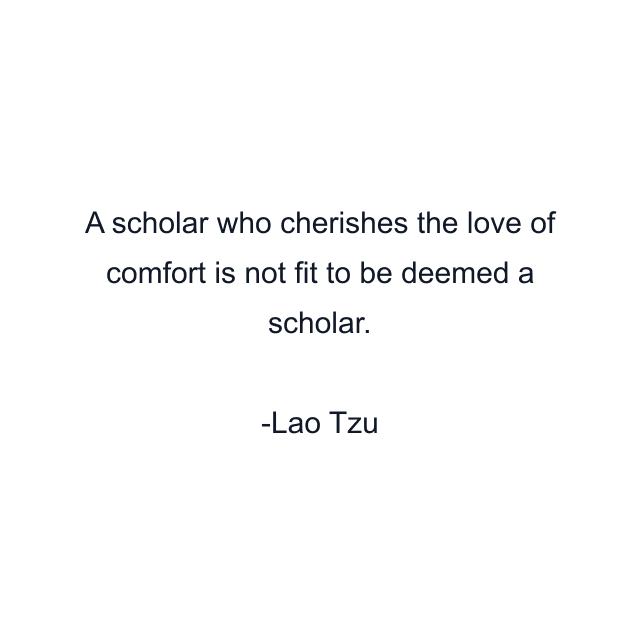 A scholar who cherishes the love of comfort is not fit to be deemed a scholar.