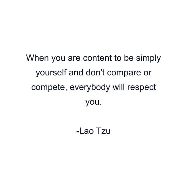 When you are content to be simply yourself and don't compare or compete, everybody will respect you.