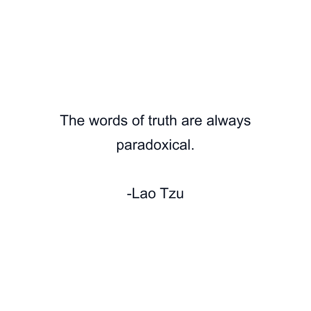 The words of truth are always paradoxical.