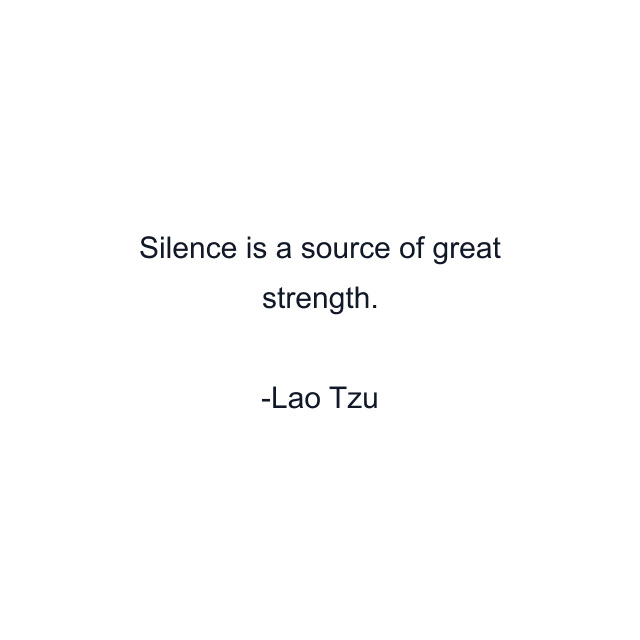 Silence is a source of great strength.