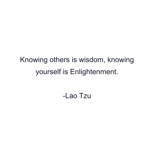 Knowing others is wisdom, knowing yourself is Enlightenment.