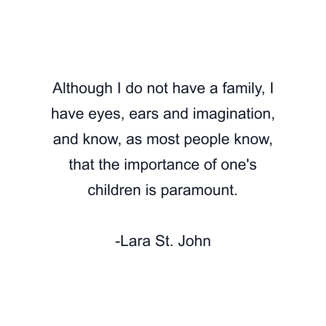 Although I do not have a family, I have eyes, ears and imagination, and know, as most people know, that the importance of one's children is paramount.