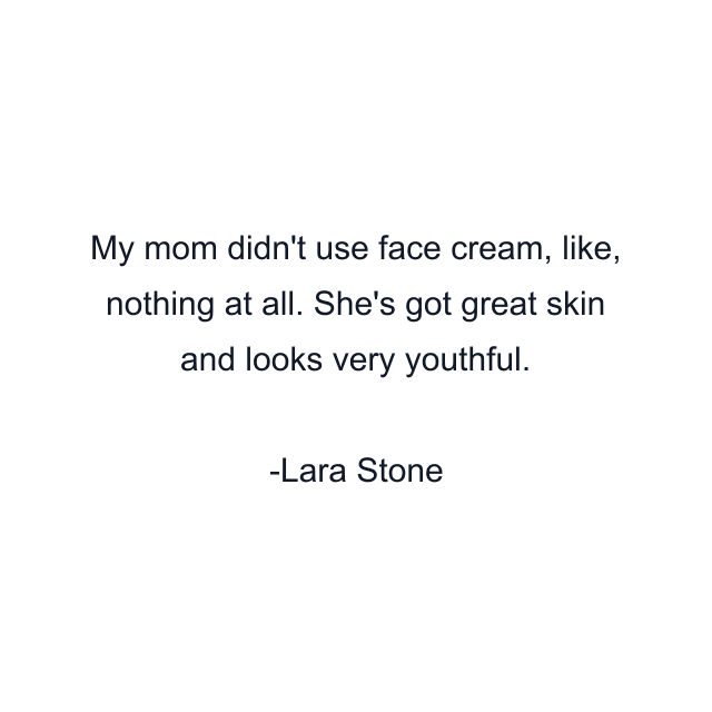 My mom didn't use face cream, like, nothing at all. She's got great skin and looks very youthful.