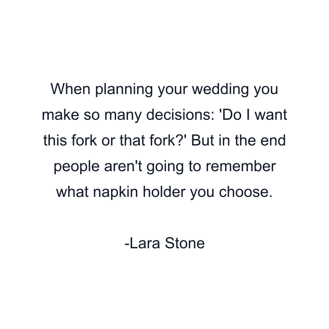When planning your wedding you make so many decisions: 'Do I want this fork or that fork?' But in the end people aren't going to remember what napkin holder you choose.