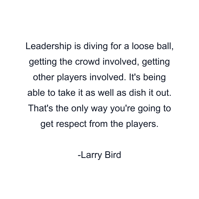 Leadership is diving for a loose ball, getting the crowd involved, getting other players involved. It's being able to take it as well as dish it out. That's the only way you're going to get respect from the players.