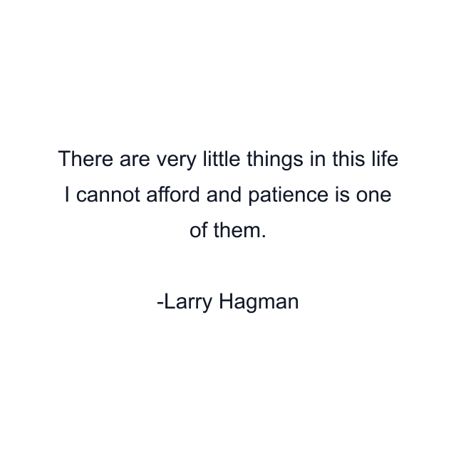 There are very little things in this life I cannot afford and patience is one of them.