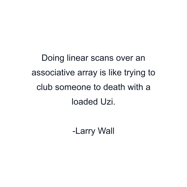 Doing linear scans over an associative array is like trying to club someone to death with a loaded Uzi.