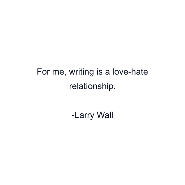 For me, writing is a love-hate relationship.