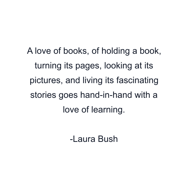 A love of books, of holding a book, turning its pages, looking at its pictures, and living its fascinating stories goes hand-in-hand with a love of learning.